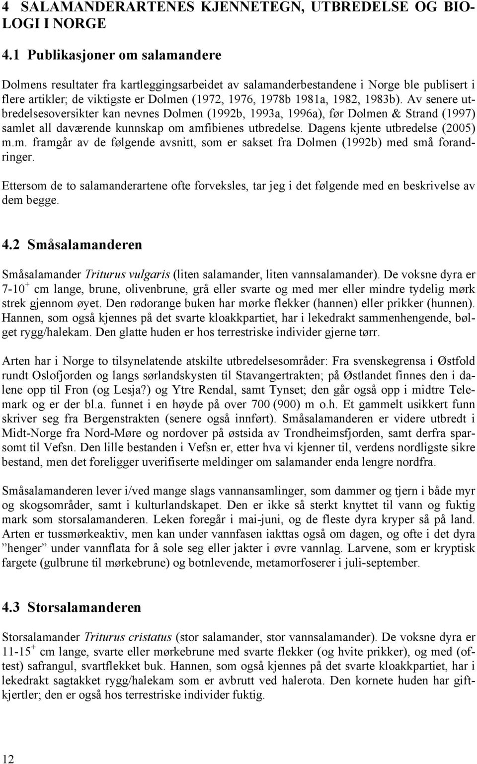 1983b). Av senere utbredelsesoversikter kan nevnes Dolmen (1992b, 1993a, 1996a), før Dolmen & Strand (1997) samlet all daværende kunnskap om amfibienes utbredelse. Dagens kjente utbredelse (2005) m.m. framgår av de følgende avsnitt, som er sakset fra Dolmen (1992b) med små forandringer.