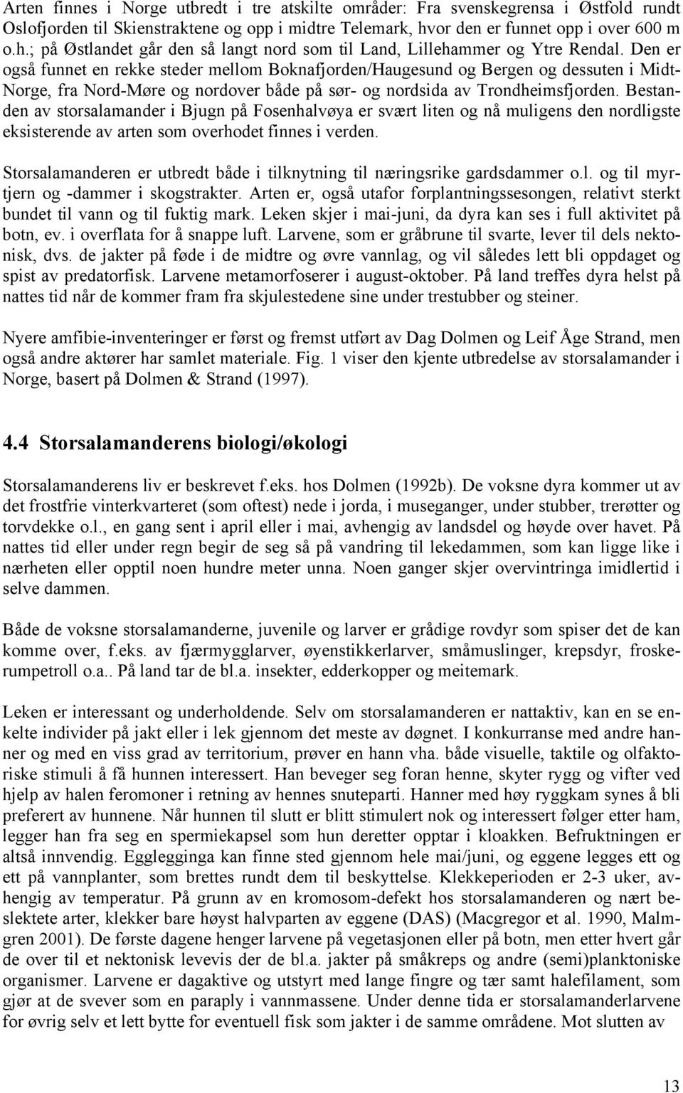 Den er også funnet en rekke steder mellom Boknafjorden/Haugesund og Bergen og dessuten i Midt- Norge, fra Nord-Møre og nordover både på sør- og nordsida av Trondheimsfjorden.