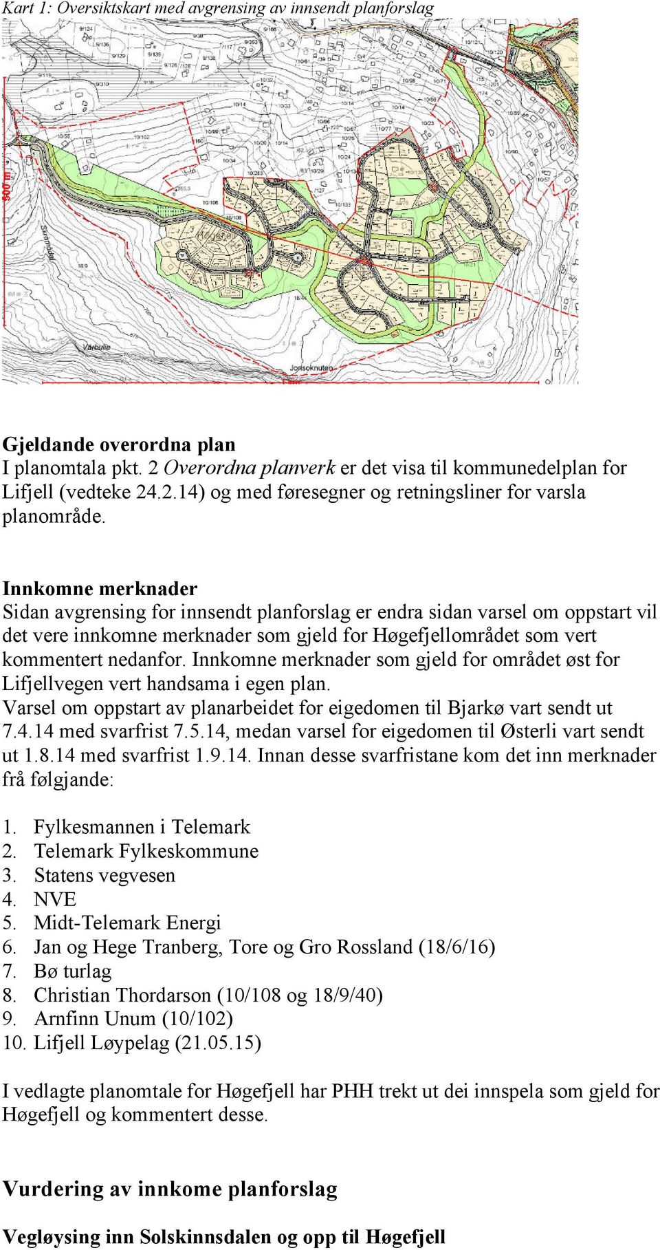 Innkomne merknader som gjeld for området øst for Lifjellvegen vert handsama i egen plan. Varsel om oppstart av planarbeidet for eigedomen til Bjarkø vart sendt ut 7.4.14 med svarfrist 7.5.