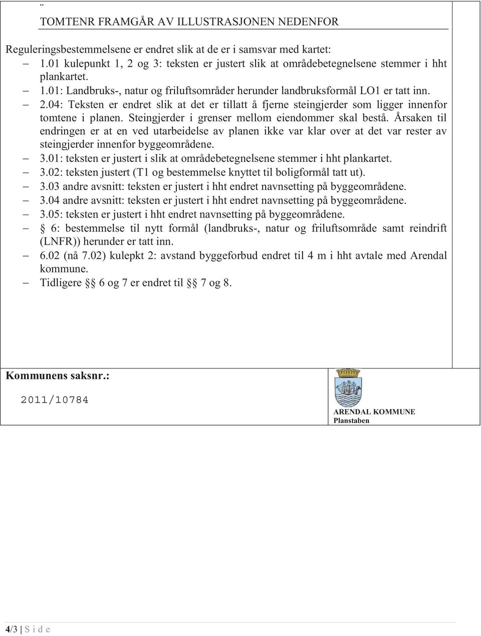 Steingjerder i grenser mellom eiendommer skal bestå. Årsaken til endringen er at en ved utarbeidelse av planen ikke var klar over at det var rester av steingjerder innenfor byggeområdene. 3.