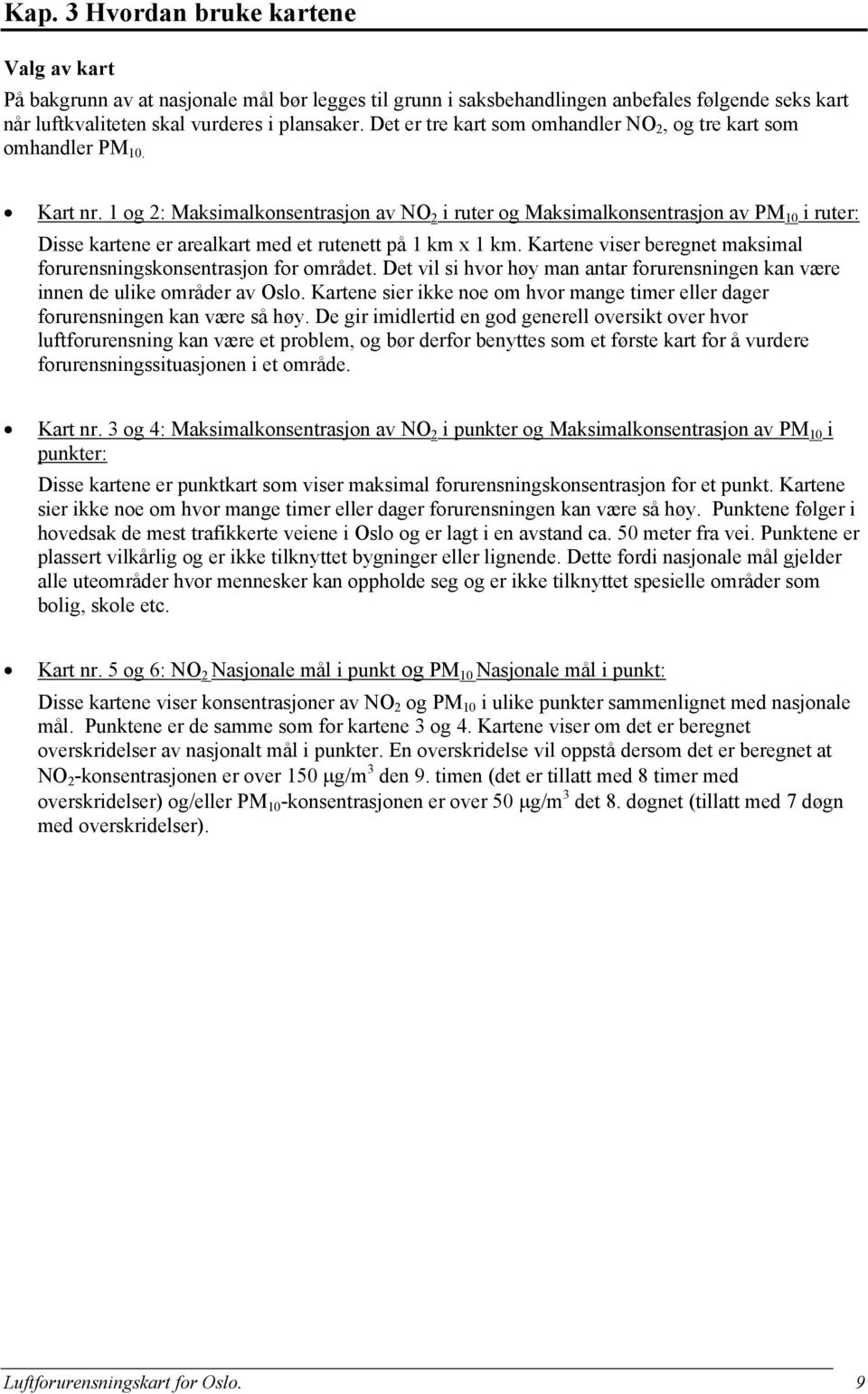 1 og 2: Maksimalkonsentrasjon av NO 2 i ruter og Maksimalkonsentrasjon av PM 10 i ruter: Disse kartene er arealkart med et rutenett på 1 km x 1 km.