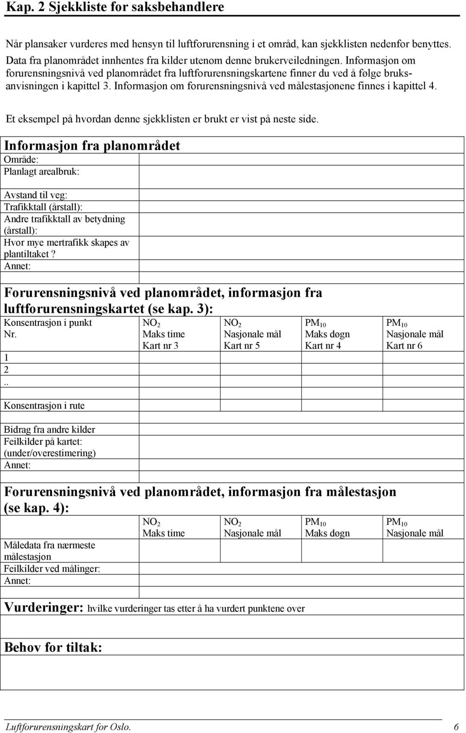 Informasjon om forurensningsnivå ved planområdet fra luftforurensningskartene finner du ved å følge bruksanvisningen i kapittel 3.