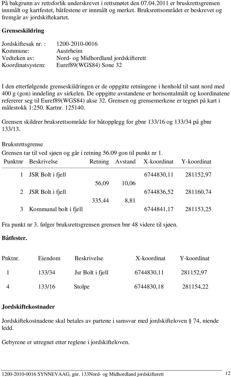 : 1200-2010-0016 Kommune: Austrheim Vedteken av: Nord- og Midhordland jordskifterett Koordinatsystem: Euref89(WGS84) Sone 32 I den etterfølgende grenseskildringen er de oppgitte retningene i henhold