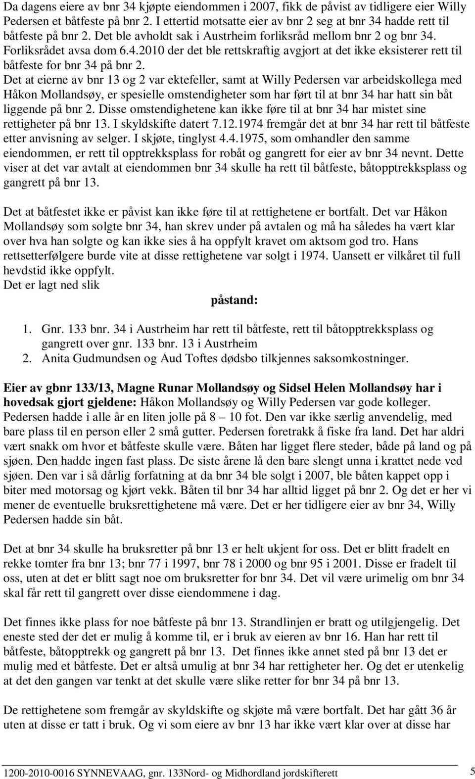 Det at eierne av bnr 13 og 2 var ektefeller, samt at Willy Pedersen var arbeidskollega med Håkon Mollandsøy, er spesielle omstendigheter som har ført til at bnr 34 har hatt sin båt liggende på bnr 2.