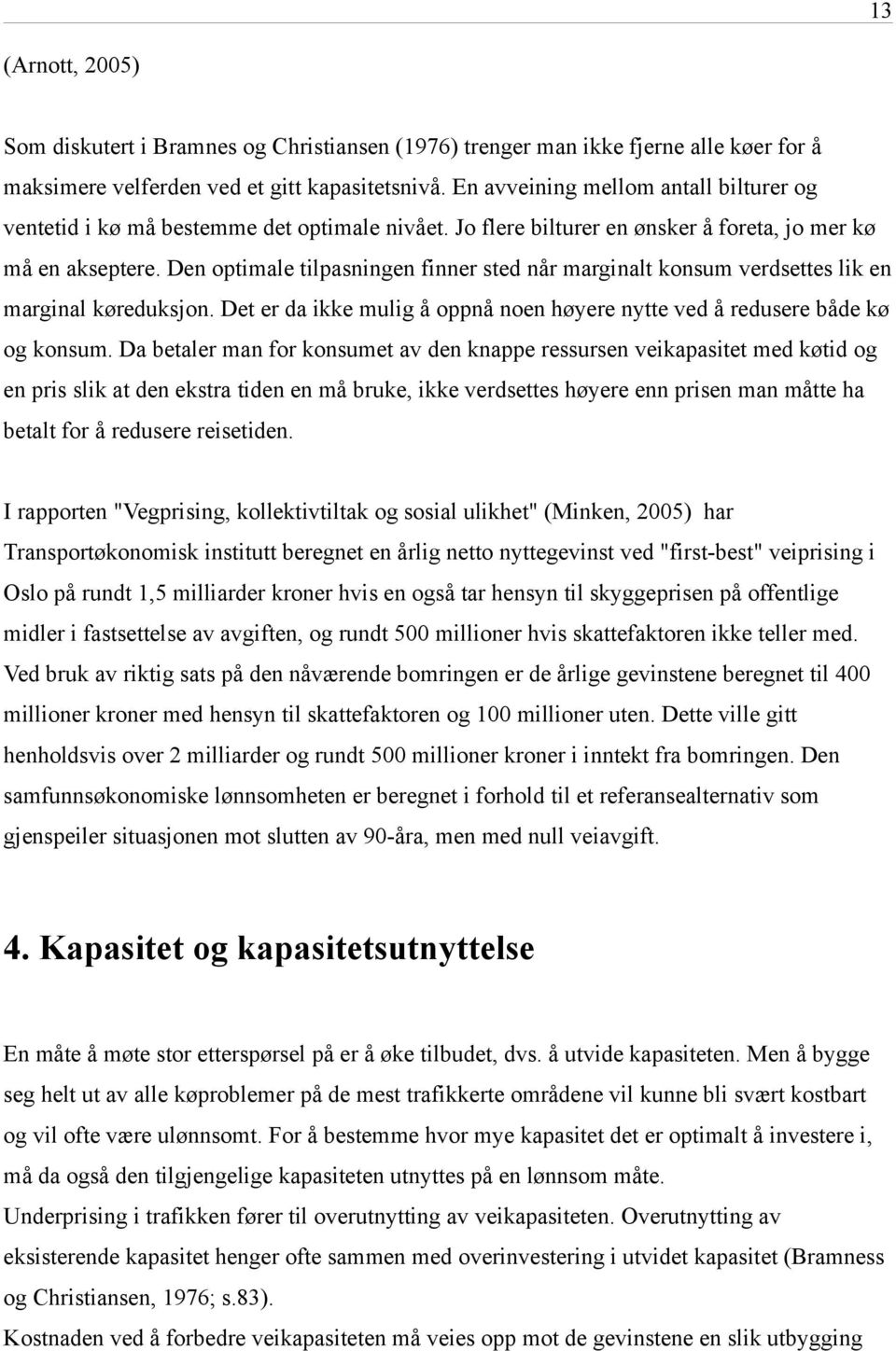 Den optimale tilpasningen finner sted når marginalt konsum verdsettes lik en marginal køreduksjon. Det er da ikke mulig å oppnå noen høyere nytte ved å redusere både kø og konsum.