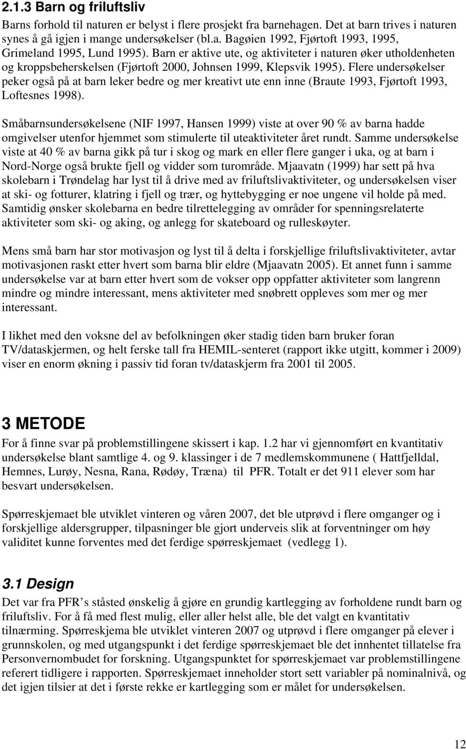 Flere undersøkelser peker også på at barn leker bedre og mer kreativt ute enn inne (Braute 1993, Fjørtoft 1993, Loftesnes 1998).