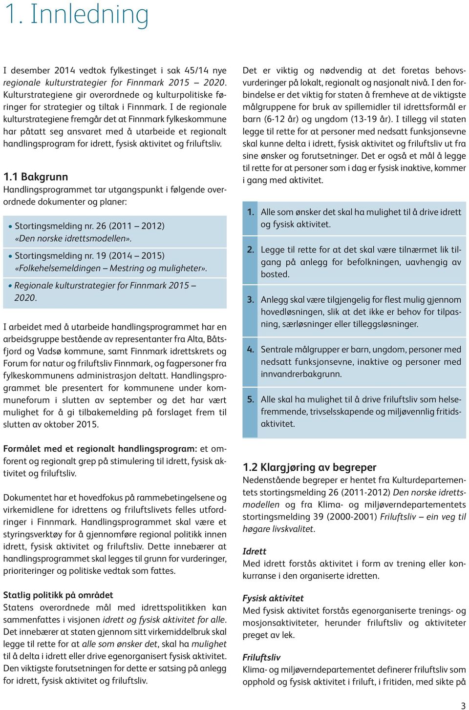 I de regionale kulturstrategiene fremgår det at Finnmark fylkeskommune har påtatt seg ansvaret med å utarbeide et regionalt handlingsprogram for idrett, fysisk aktivitet og friluftsliv. 1.