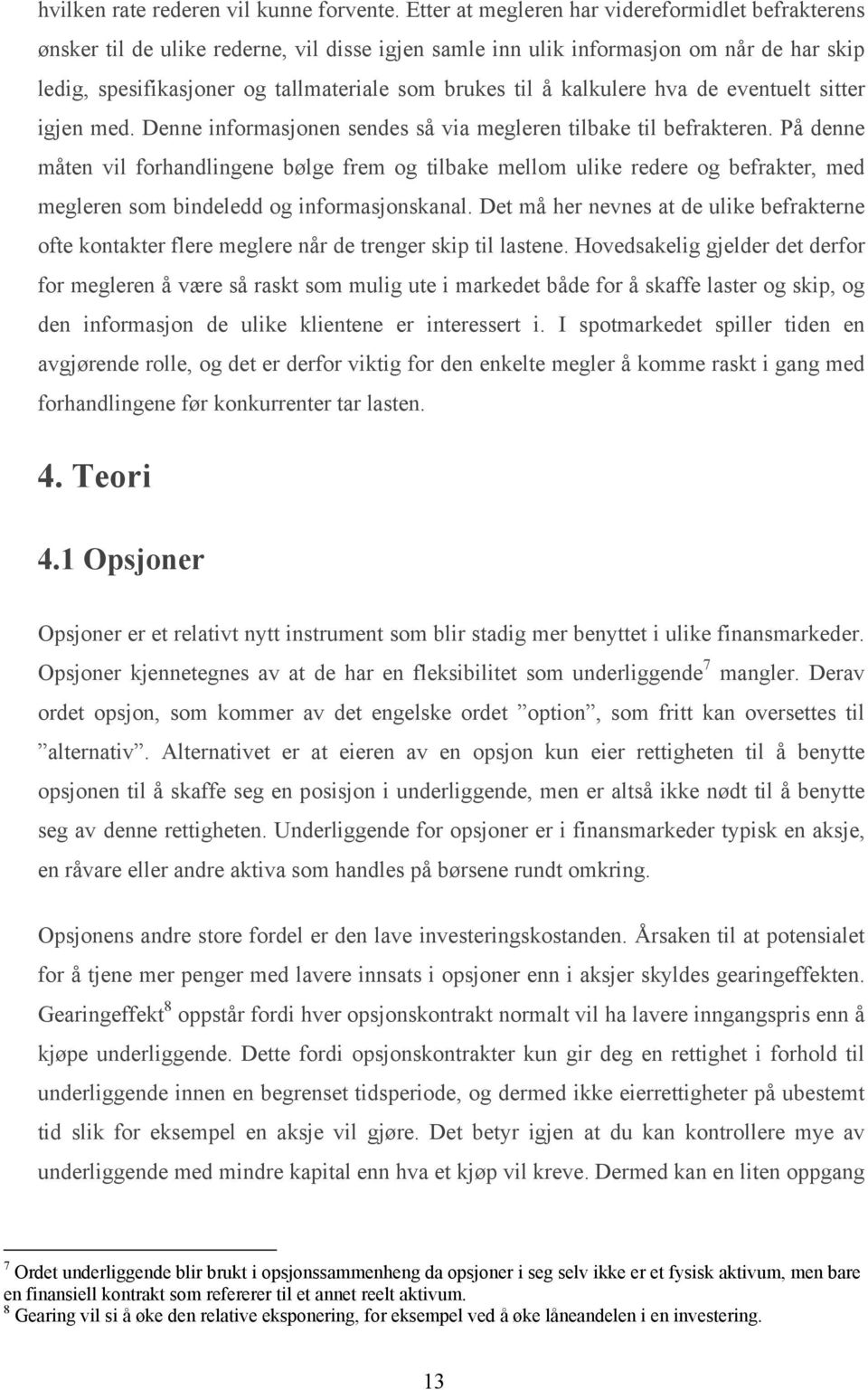 kalkulere hva de eventuelt sitter igjen med. Denne informasjonen sendes så via megleren tilbake til befrakteren.