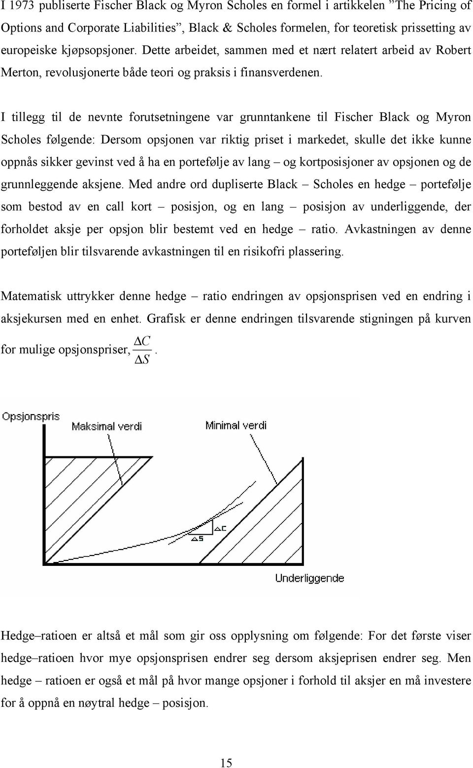 I tillegg til de nevnte forutsetningene var grunntankene til Fischer Black og Myron Scholes følgende: Dersom opsjonen var riktig priset i markedet, skulle det ikke kunne oppnås sikker gevinst ved å