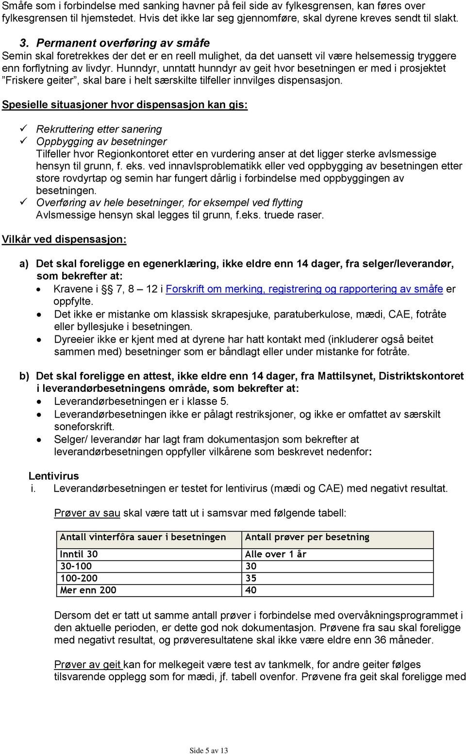 Hunndyr, unntatt hunndyr av geit hvor besetningen er med i prosjektet Friskere geiter, skal bare i helt særskilte tilfeller innvilges dispensasjon.