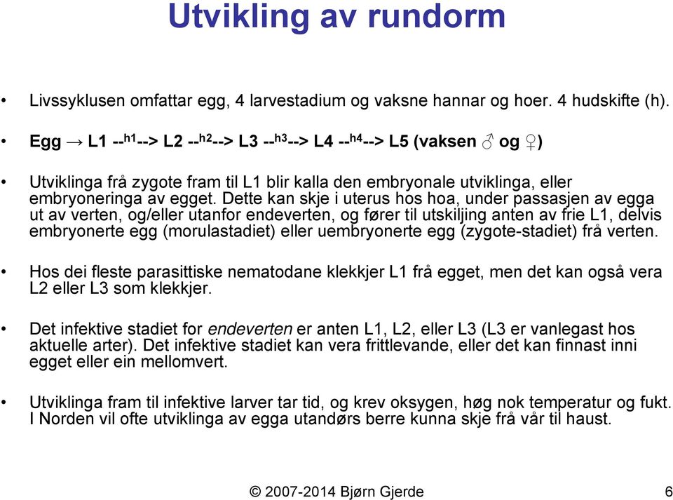 Dette kan skje i uterus hos hoa, under passasjen av egga ut av verten, og/eller utanfor endeverten, og fører til utskiljing anten av frie L1, delvis embryonerte egg (morulastadiet) eller uembryonerte