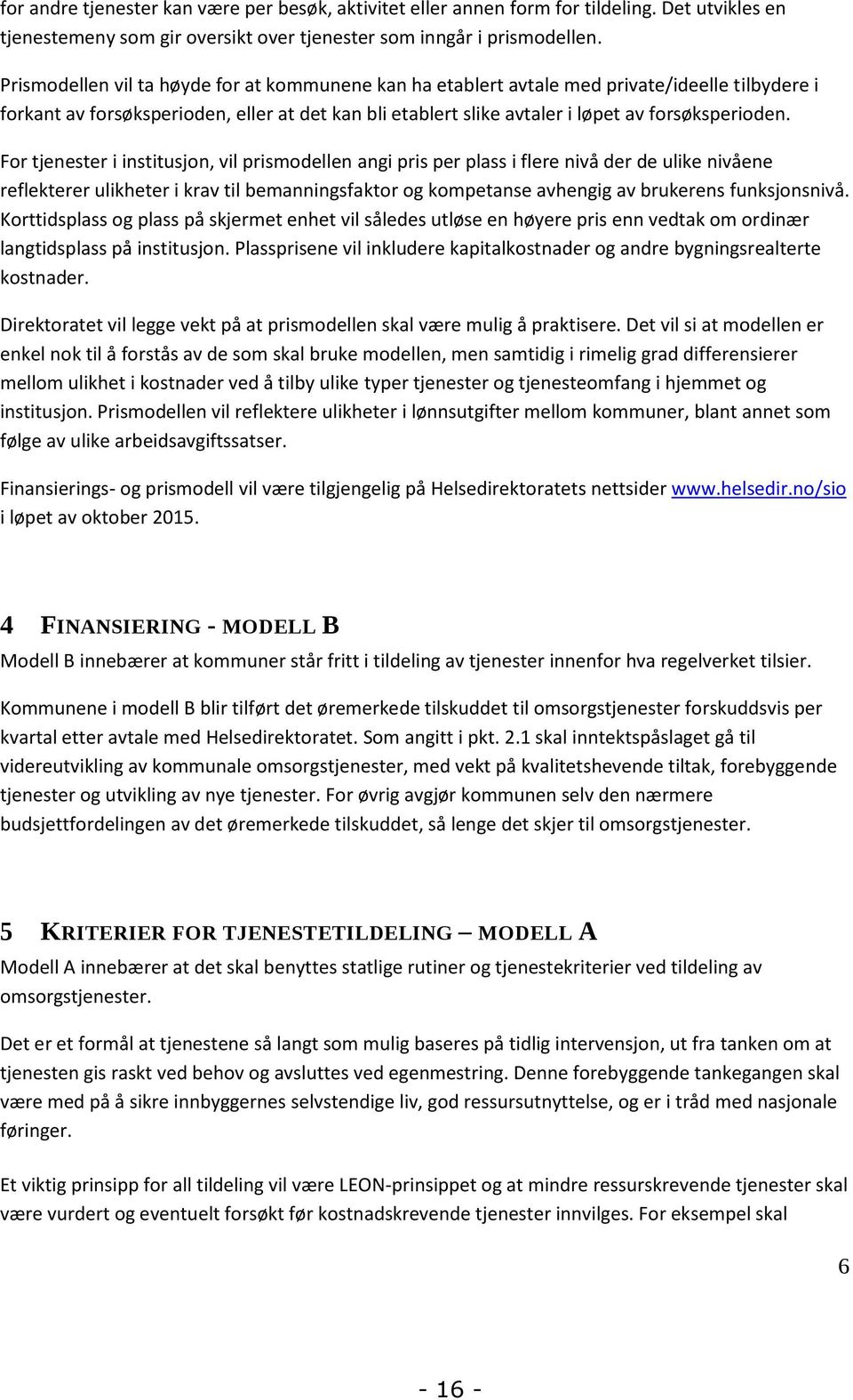 For tjenester i institusjon, vil prismodellen angi pris per plass i flere nivå der de ulike nivåene reflekterer ulikheter i krav til bemanningsfaktor og kompetanse avhengig av brukerens funksjonsnivå.