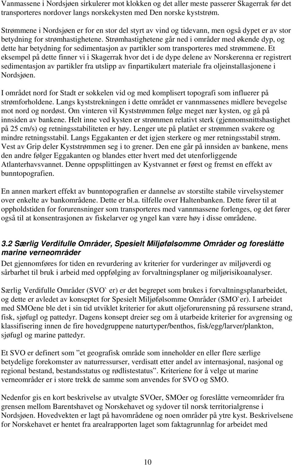 Strømhastighetene går ned i områder med økende dyp, og dette har betydning for sedimentasjon av partikler som transporteres med strømmene.