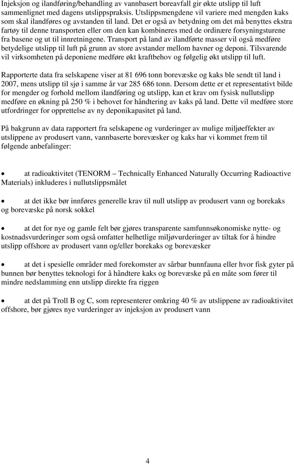 Det er også av betydning om det må benyttes ekstra fartøy til denne transporten eller om den kan kombineres med de ordinære forsyningsturene fra basene og ut til innretningene.