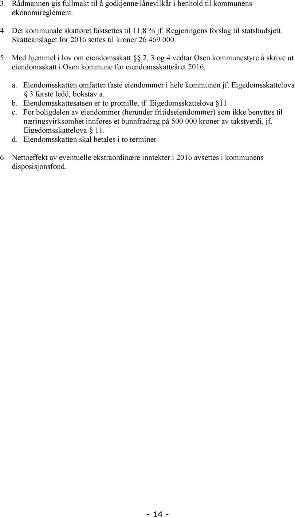 Eiendomsskatten omfatter faste eiendommer i hele kommunen jf. Eigedomsskattelova 3 første ledd, bokstav a. b. Eiendomsskattesatsen er to promille, jf. Eigedomsskattelova 11. c.