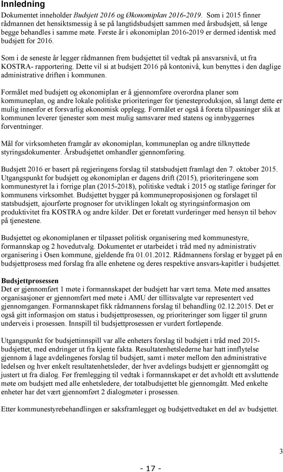 Første år i økonomiplan 2016-2019 er dermed identisk med budsjett for 2016. Som i de seneste år legger rådmannen frem budsjettet til vedtak på ansvarsnivå, ut fra KOSTRA- rapportering.