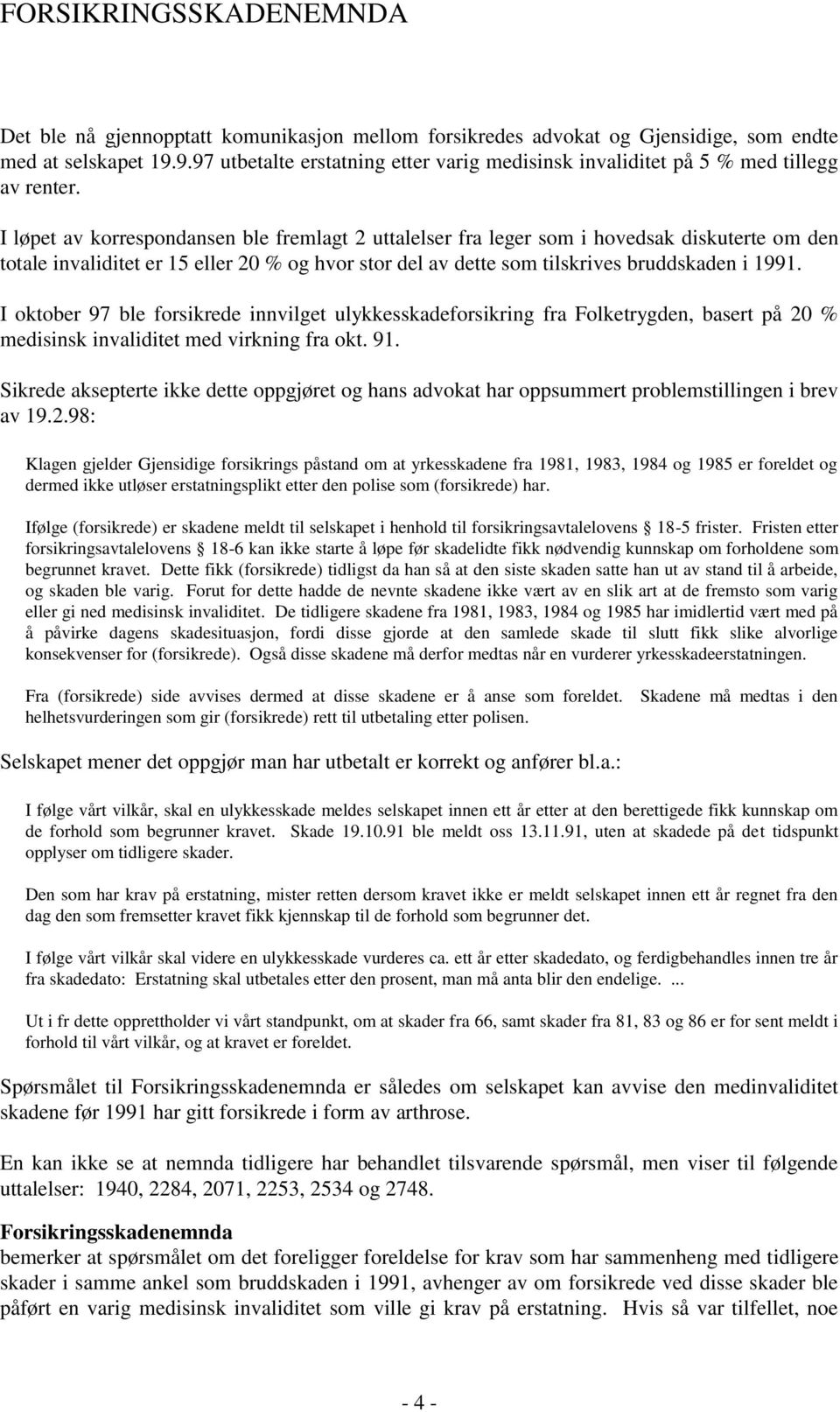 I oktober 97 ble forsikrede innvilget ulykkesskadeforsikring fra Folketrygden, basert på 20 % medisinsk invaliditet med virkning fra okt. 91.