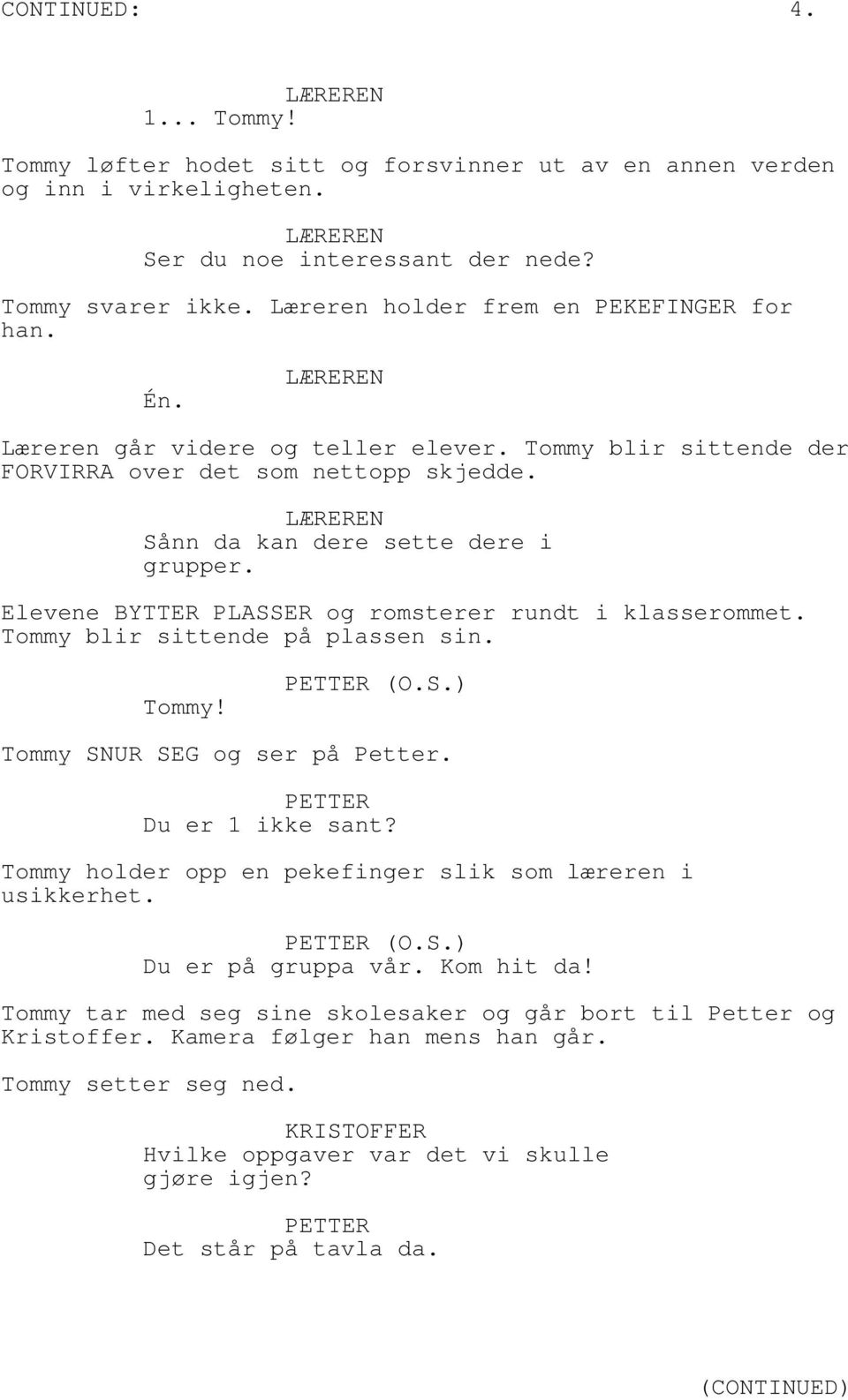 Elevene BYTTER PLASSER og romsterer rundt i klasserommet. Tommy blir sittende på plassen sin. Tommy! (O.S.) Tommy SNUR SEG og ser på Petter. Du er 1 ikke sant?