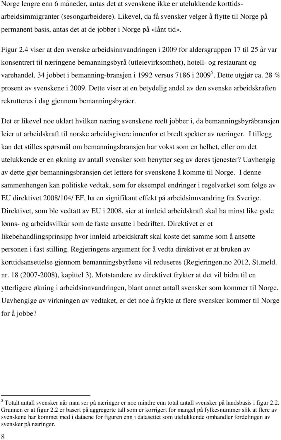 4 viser at den svenske arbeidsinnvandringen i 2009 for aldersgruppen 17 til 25 år var konsentrert til næringene bemanningsbyrå (utleievirksomhet), hotell- og restaurant og varehandel.