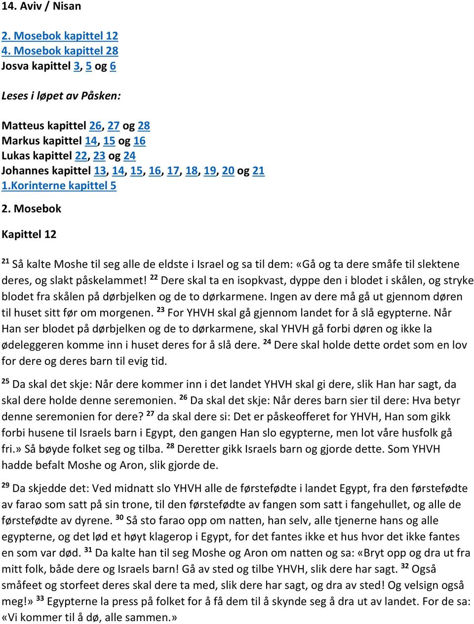 19, 20 og 21 1.Korinterne kapittel 5 2. Mosebok Kapittel 12 21 Så kalte Moshe til seg alle de eldste i Israel og sa til dem: «Gå og ta dere småfe til slektene deres, og slakt påskelammet!