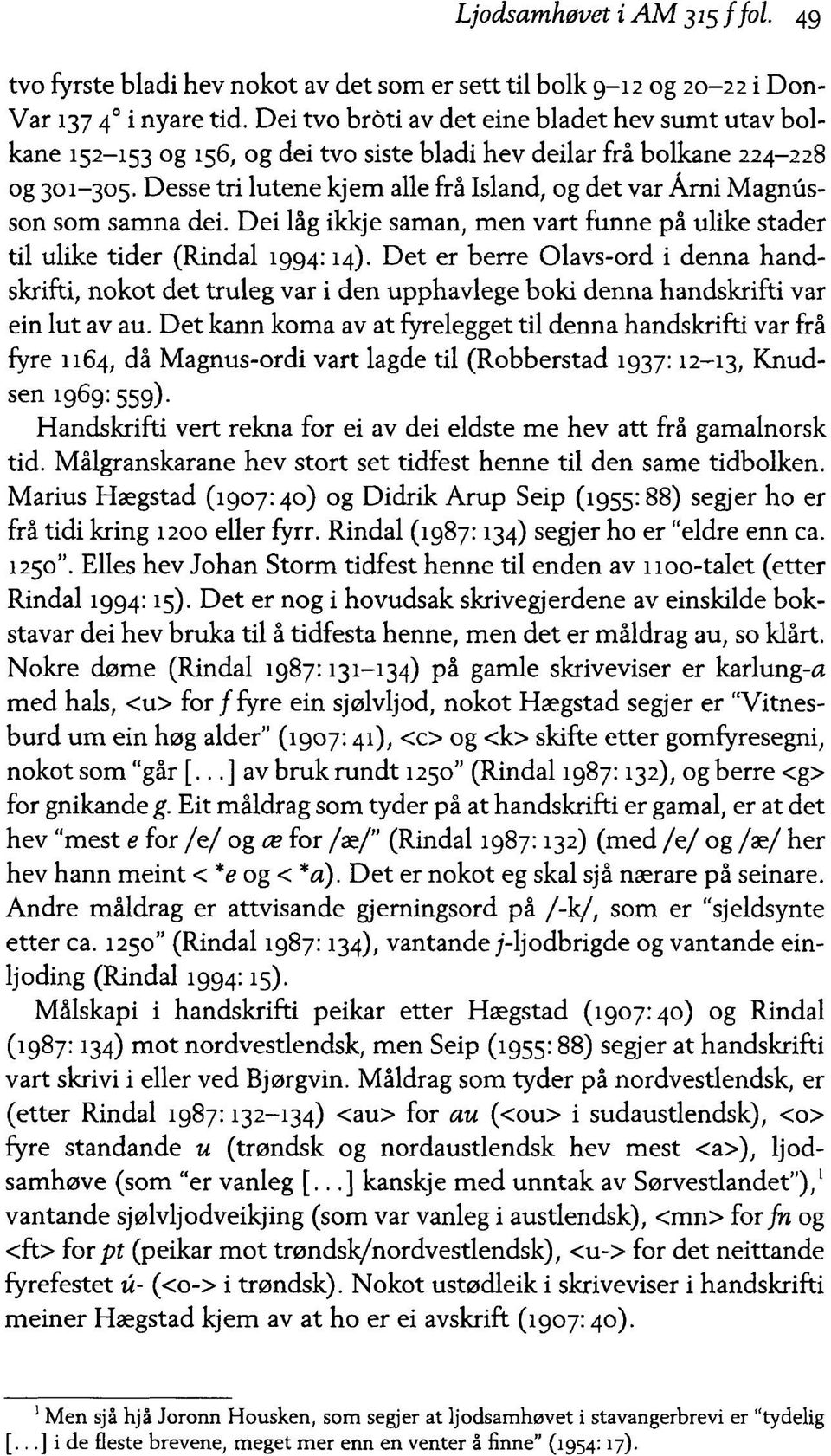 Desse tri lutene kjem alle frå Island, og det var Årni Magnusson som samna dei. Dei låg ikkje saman, men vart funne på ulike stader til ulike tider (Rindal 1994:14).