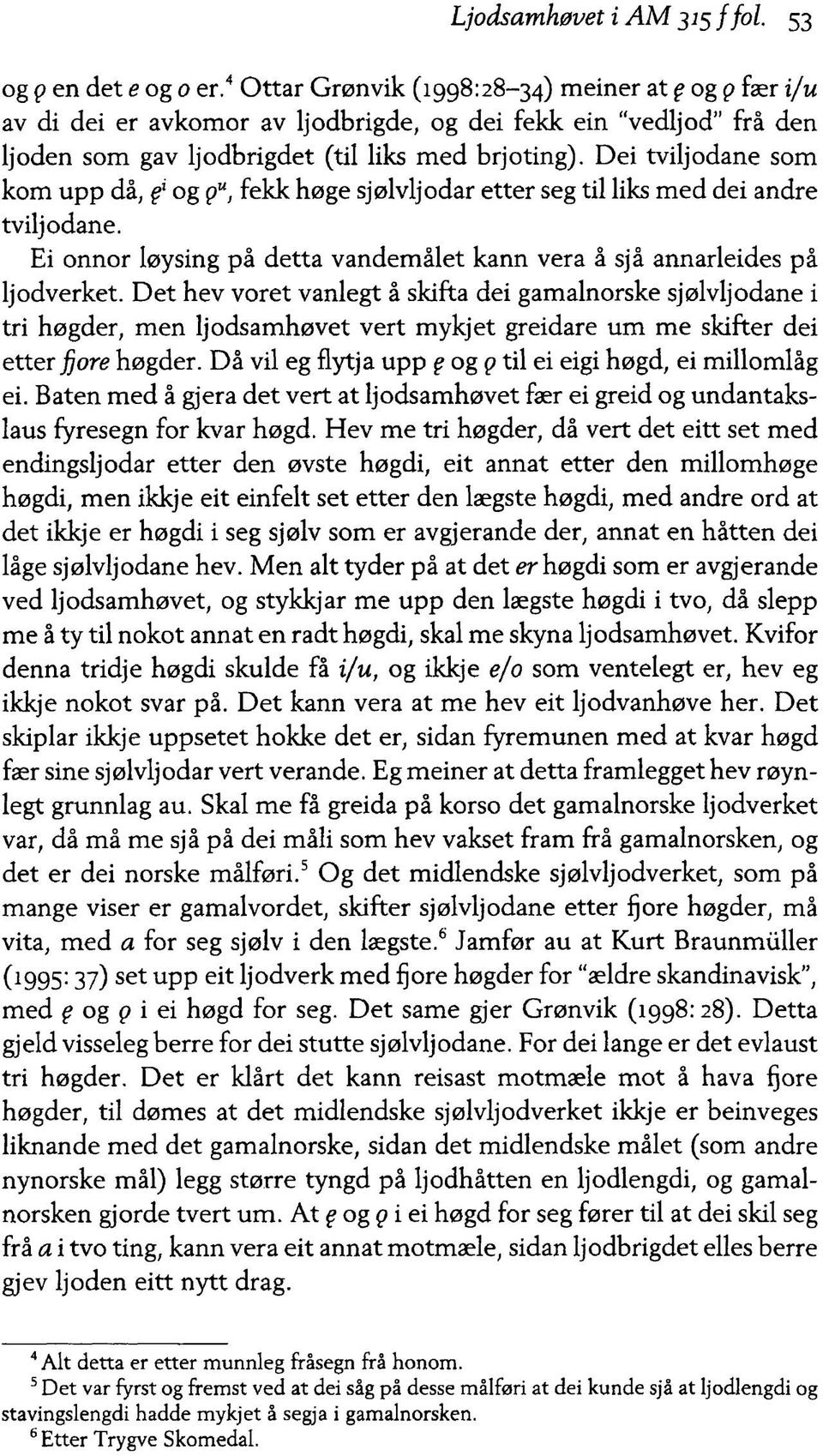 Dei tviljodane som kom upp då, f og gu, fekk høge sjølvljodar etter seg til liks med dei andre tvilj odane. Ei onnor løysing på detta vandemålet kann vera å sjå annarleides på ljodverket.