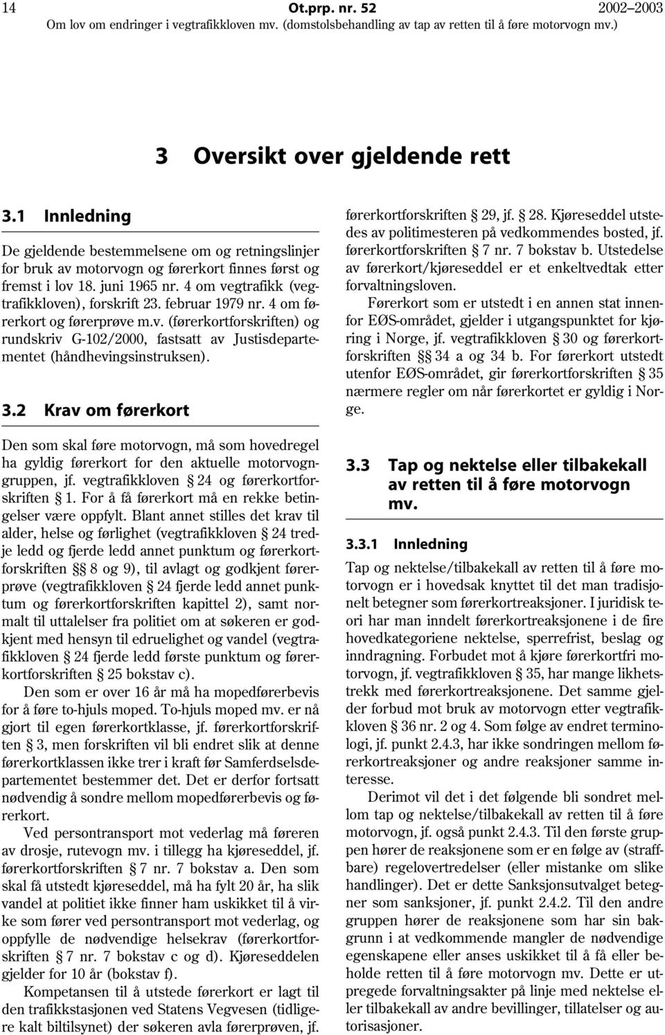 3.2 Krav om førerkort Den som skal føre motorvogn, må som hovedregel ha gyldig førerkort for den aktuelle motorvogngruppen, jf. vegtrafikkloven 24 og førerkortforskriften 1.