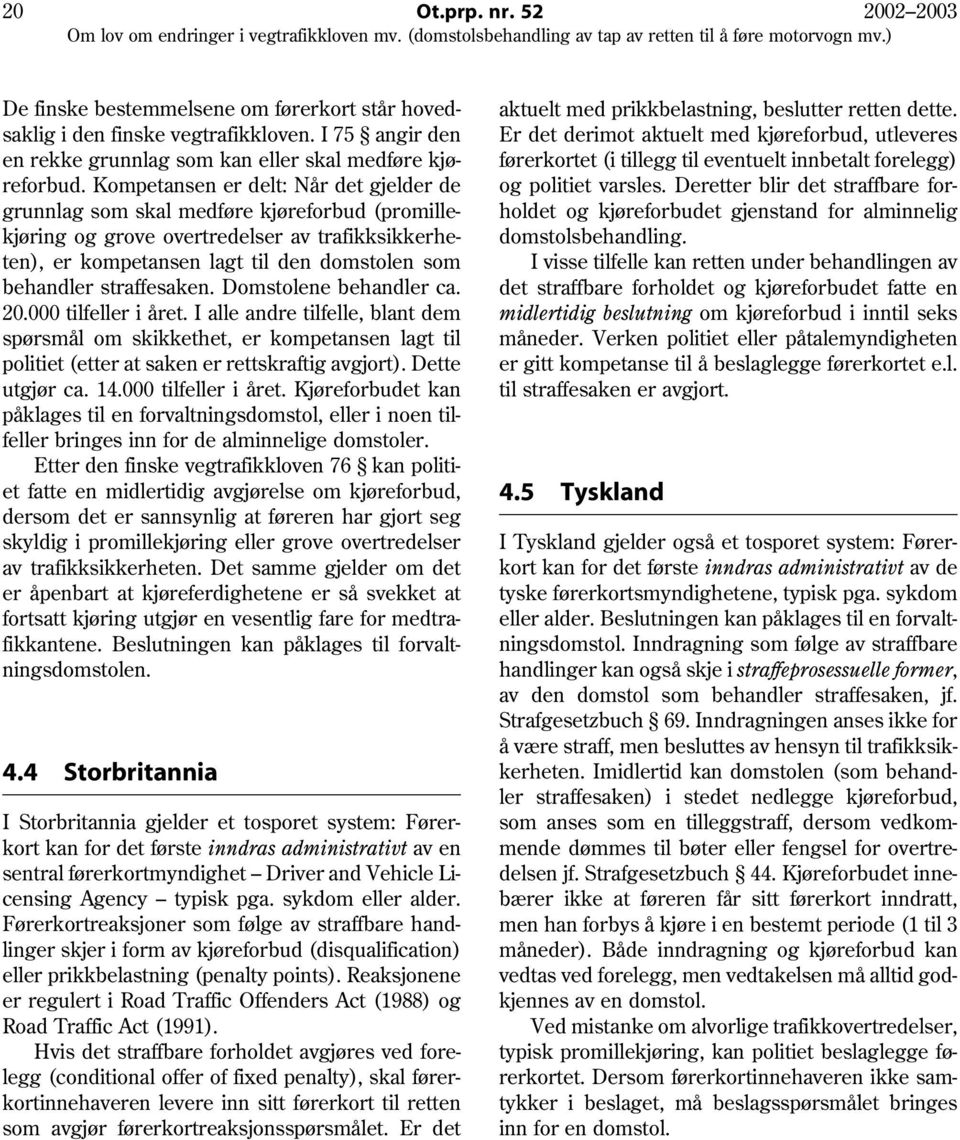 straffesaken. Domstolene behandler ca. 20.000 tilfeller i året. I alle andre tilfelle, blant dem spørsmål om skikkethet, er kompetansen lagt til politiet (etter at saken er rettskraftig avgjort).