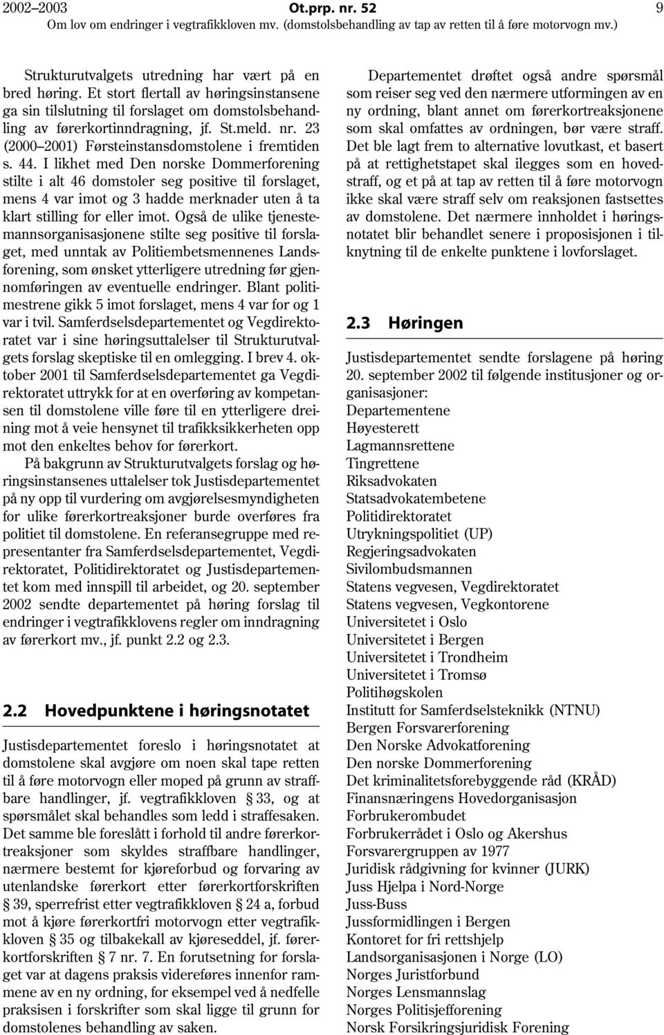 I likhet med Den norske Dommerforening stilte i alt 46 domstoler seg positive til forslaget, mens 4 var imot og 3 hadde merknader uten å ta klart stilling for eller imot.