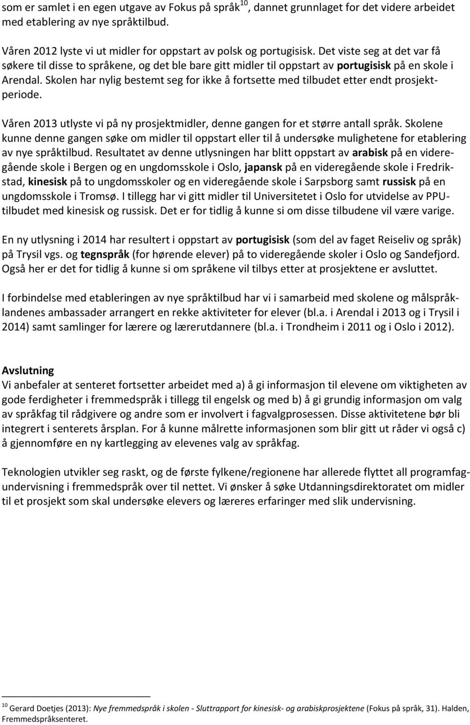 Skolen har nylig bestemt seg for ikke å fortsette med tilbudet etter endt prosjektperiode. Våren 2013 utlyste vi på ny prosjektmidler, denne gangen for et større antall språk.