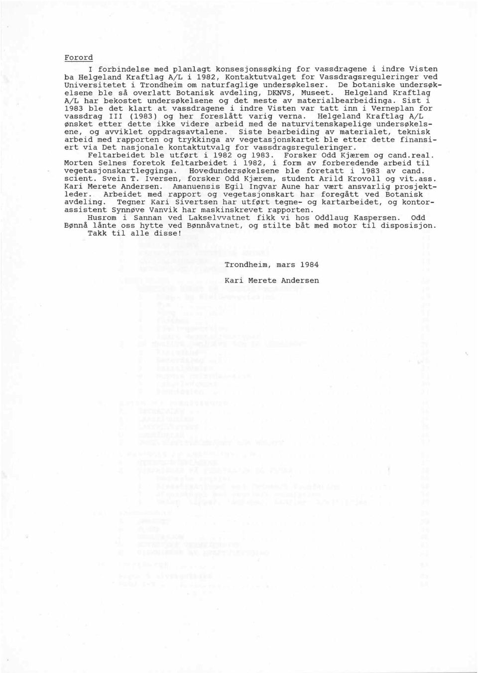 Sist i 1983 ble det klart at vassdragene i indre Visten var tatt inn i Verneplan for vassdrag I11 (1983) og her foreslått varig verna.