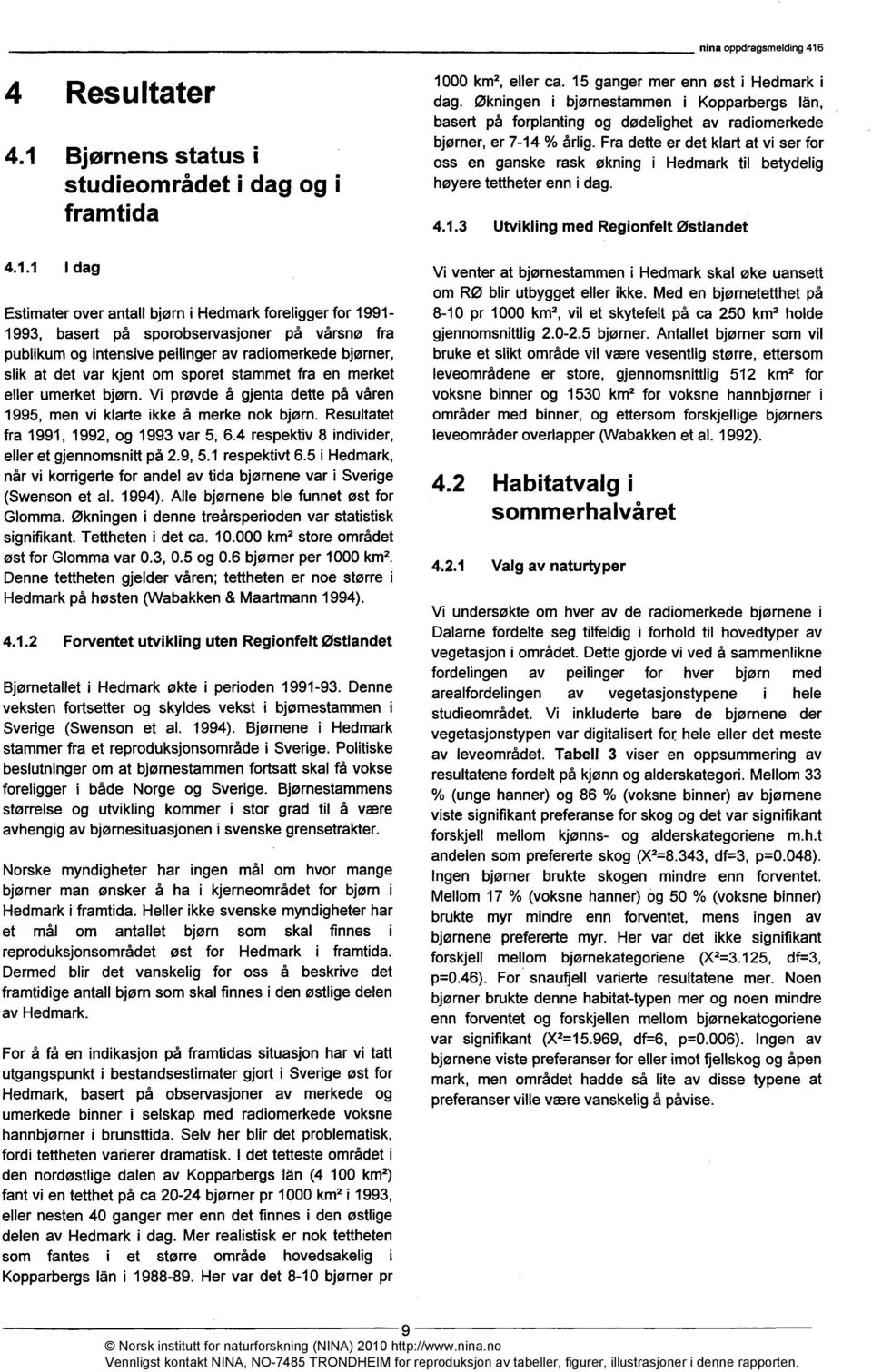 1 I dag Estimater over antall bjørn i Hedmark foreligger for 1991-1993, basert på sporobservasjoner på vårsnø fra publikum og intensive peilinger av radiomerkede bjørner, slik at det var kjent om