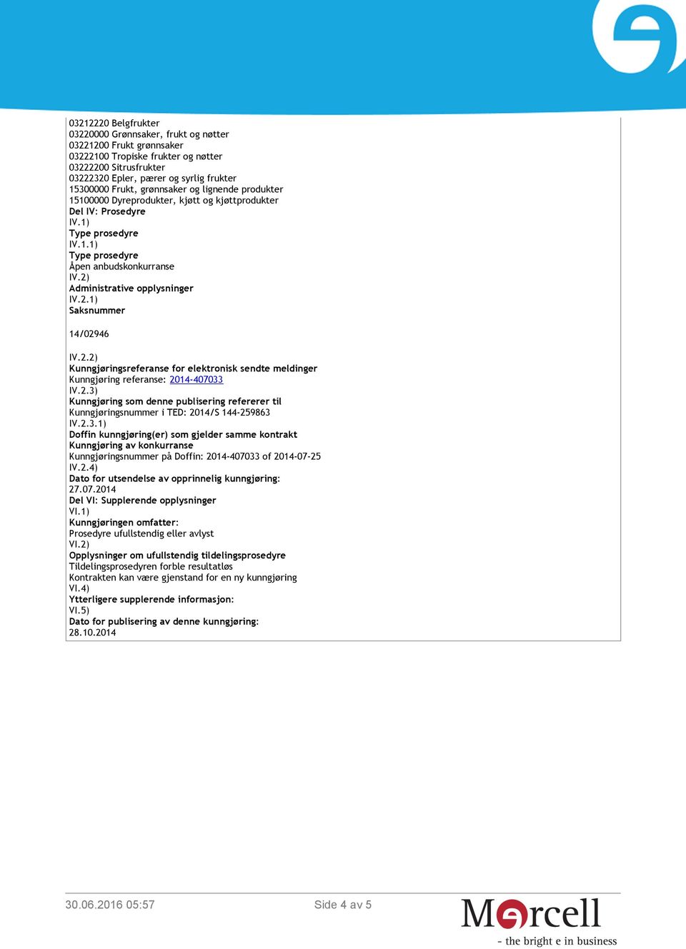 2) Administrative opplysninger IV.2.1) Saksnummer 14/02946 IV.2.2) Kunngjøringsreferanse for elektronisk sendte meldinger Kunngjøring referanse: 2014-407033 IV.2.3) Kunngjøring som denne publisering refererer til Kunngjøringsnummer i TED: 2014/S 144-259863 IV.