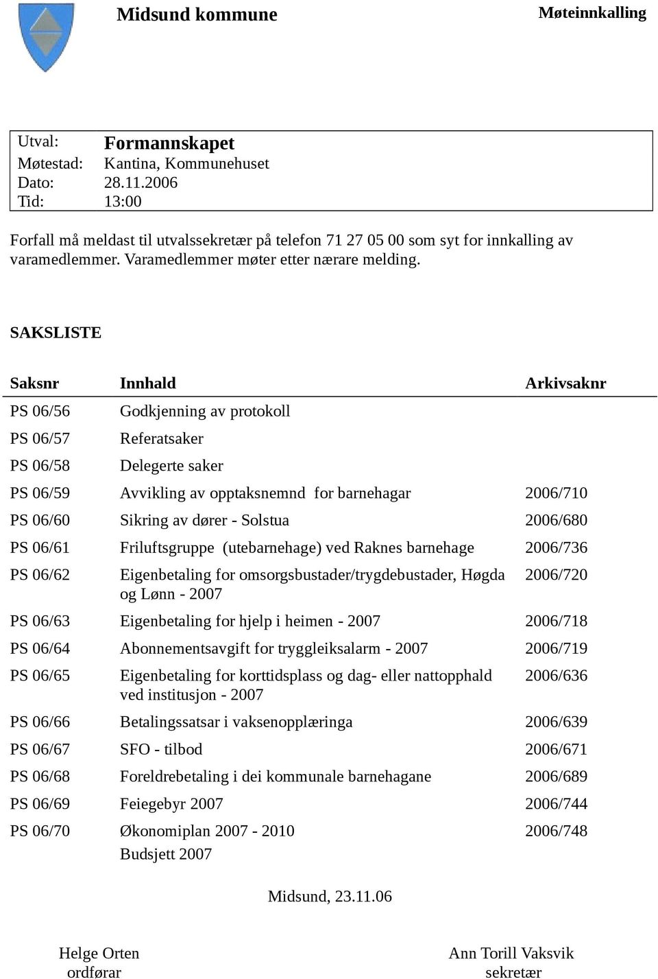 SAKSLISTE Saksnr Innhald Arkivsaknr PS 06/56 PS 06/57 PS 06/58 Godkjenning av protokoll Referatsaker Delegerte saker PS 06/59 Avvikling av opptaksnemnd for barnehagar 2006/710 PS 06/60 Sikring av