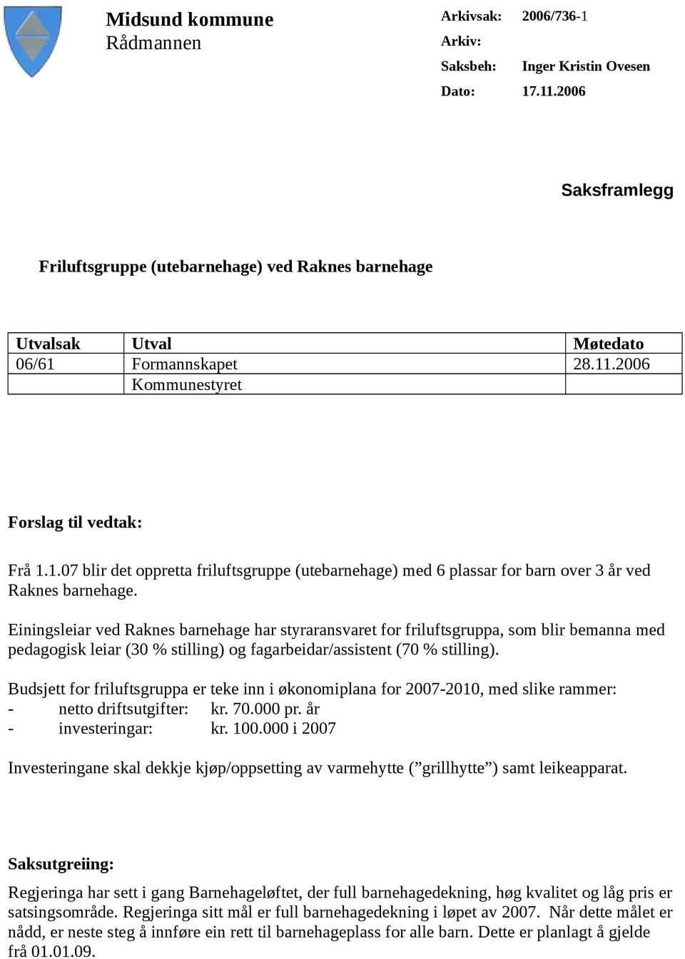 Formannskapet 28.11.2006 Kommunestyret Forslag til vedtak: Frå 1.1.07 blir det oppretta friluftsgruppe (utebarnehage) med 6 plassar for barn over 3 år ved Raknes barnehage.