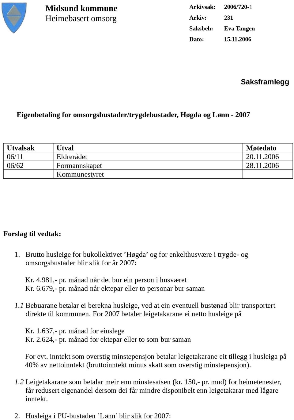 Brutto husleige for bukollektivet Høgda og for enkelthusvære i trygde- og omsorgsbustader blir slik for år 2007: Kr. 4.981,- pr. månad når det bur ein person i husværet Kr. 6.679,- pr.