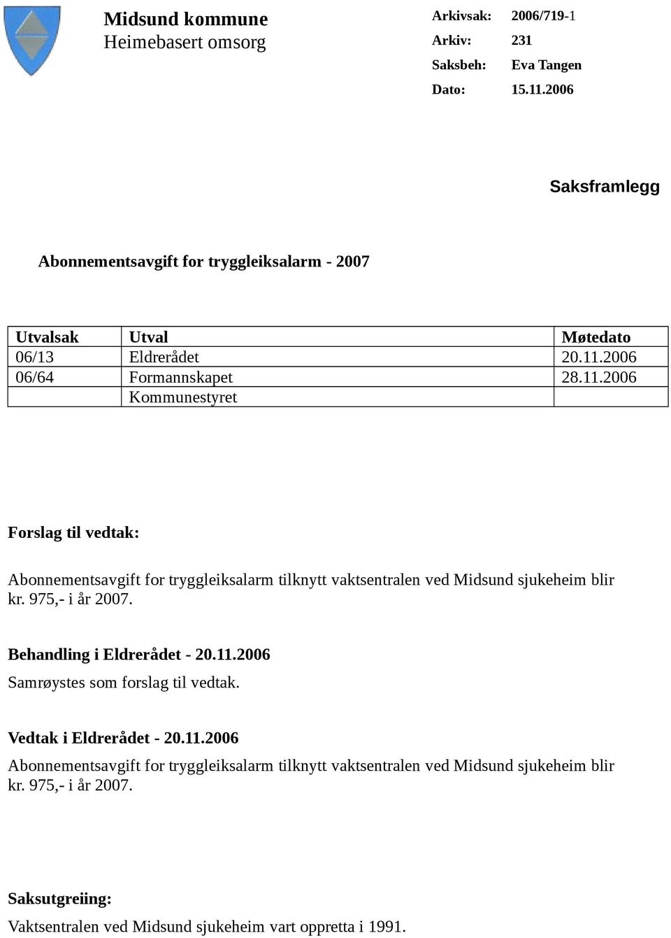 2006 06/64 Formannskapet 28.11.2006 Kommunestyret Forslag til vedtak: Abonnementsavgift for tryggleiksalarm tilknytt vaktsentralen ved Midsund sjukeheim blir kr.