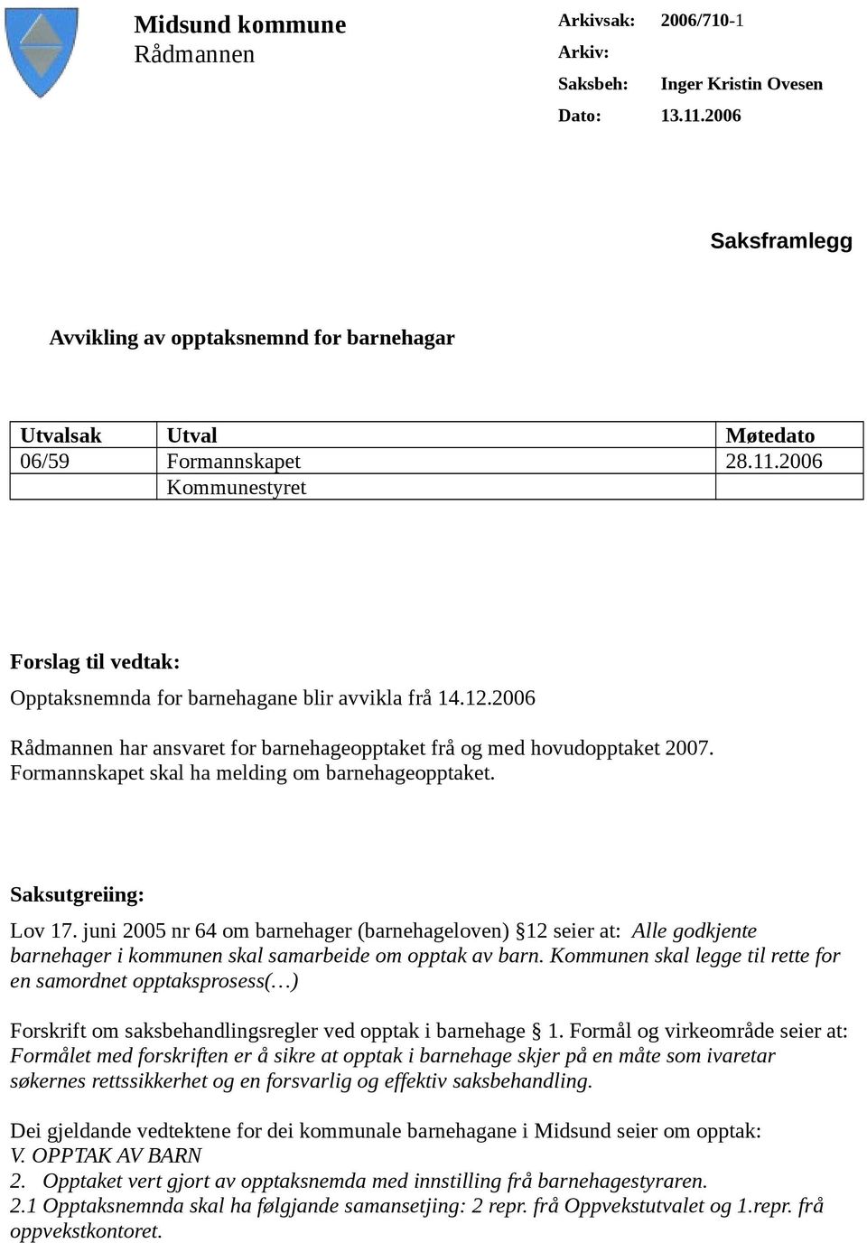 12.2006 Rådmannen har ansvaret for barnehageopptaket frå og med hovudopptaket 2007. Formannskapet skal ha melding om barnehageopptaket. Saksutgreiing: Lov 17.