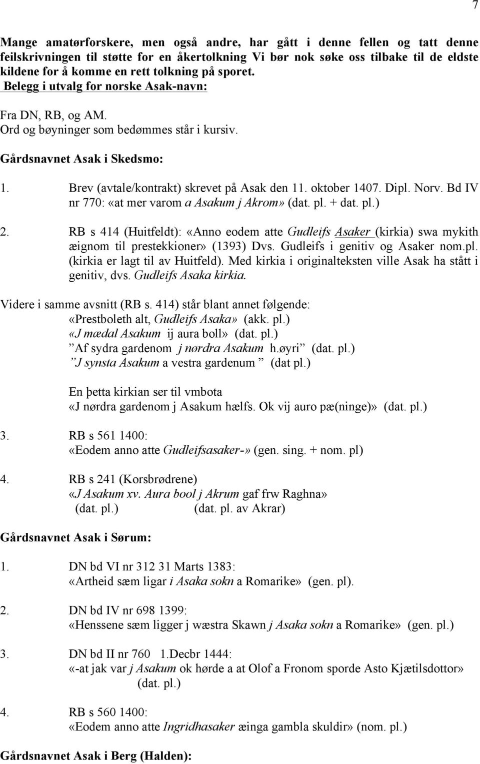 oktober 1407. Dipl. Norv. Bd IV nr 770: «at mer varom a Asakum j Akrom» (dat. pl. + dat. pl.) 2.