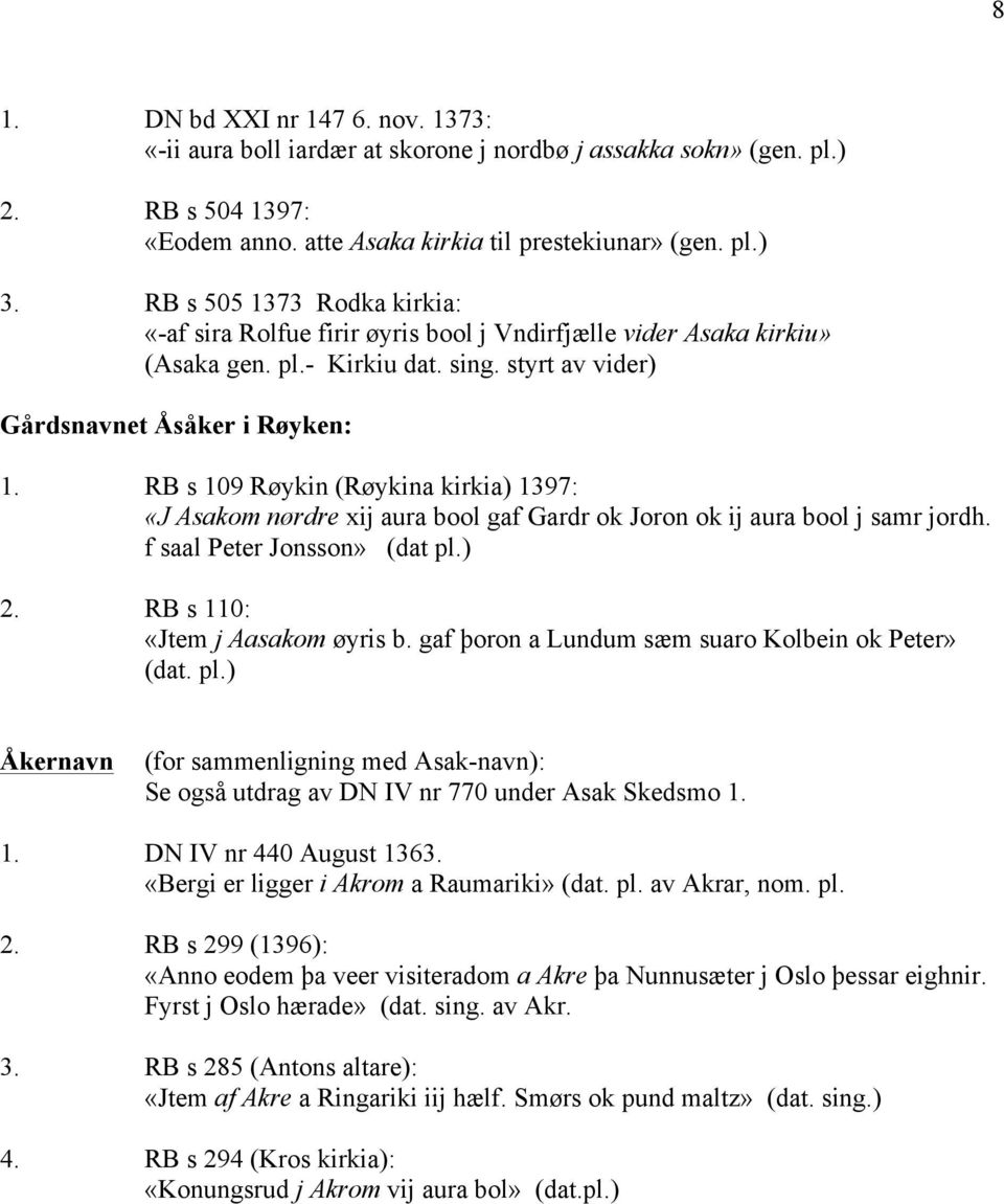 RB s 109 Røykin (Røykina kirkia) 1397: «J Asakom nørdre xij aura bool gaf Gardr ok Joron ok ij aura bool j samr jordh. f saal Peter Jonsson» (dat pl.) 2. RB s 110: «Jtem j Aasakom øyris b.