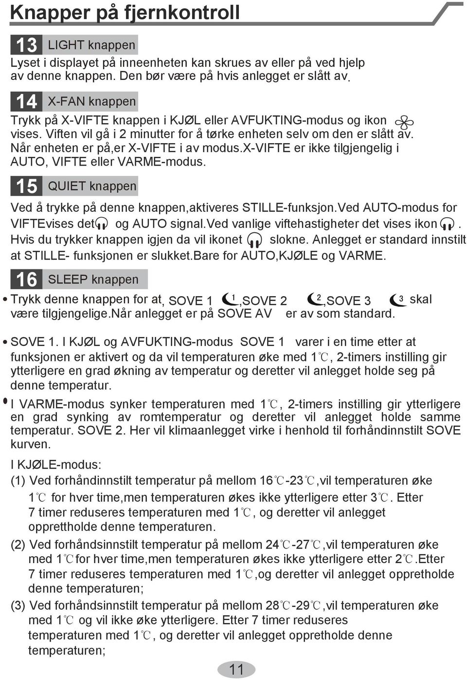 Når enheten er på,er X-VIFTE i av modus.x-vifte er ikke tilgjengelig i AUTO, VIFTE eller VARME-modus. 15 QUIET knappen Ved å trykke på denne knappen,aktiveres STILLE-funksjon.