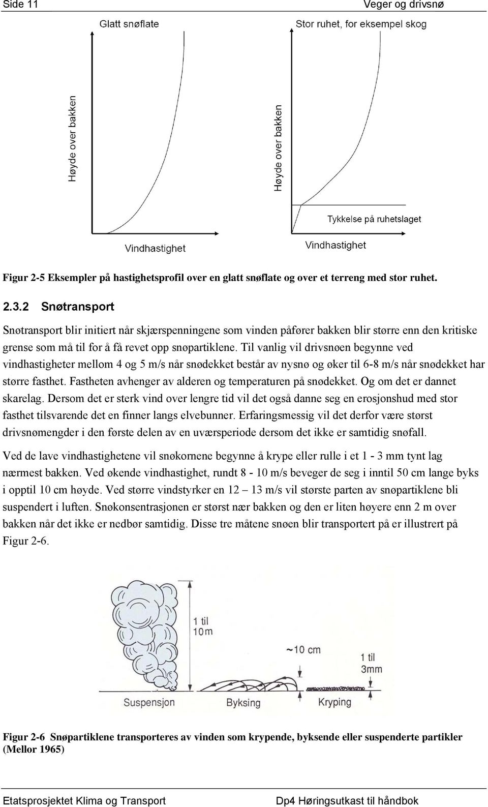 Til vanlig vil drivsnøen begynne ved vindhastigheter mellom 4 og 5 m/s når snødekket består av nysnø og øker til 6-8 m/s når snødekket har større fasthet.