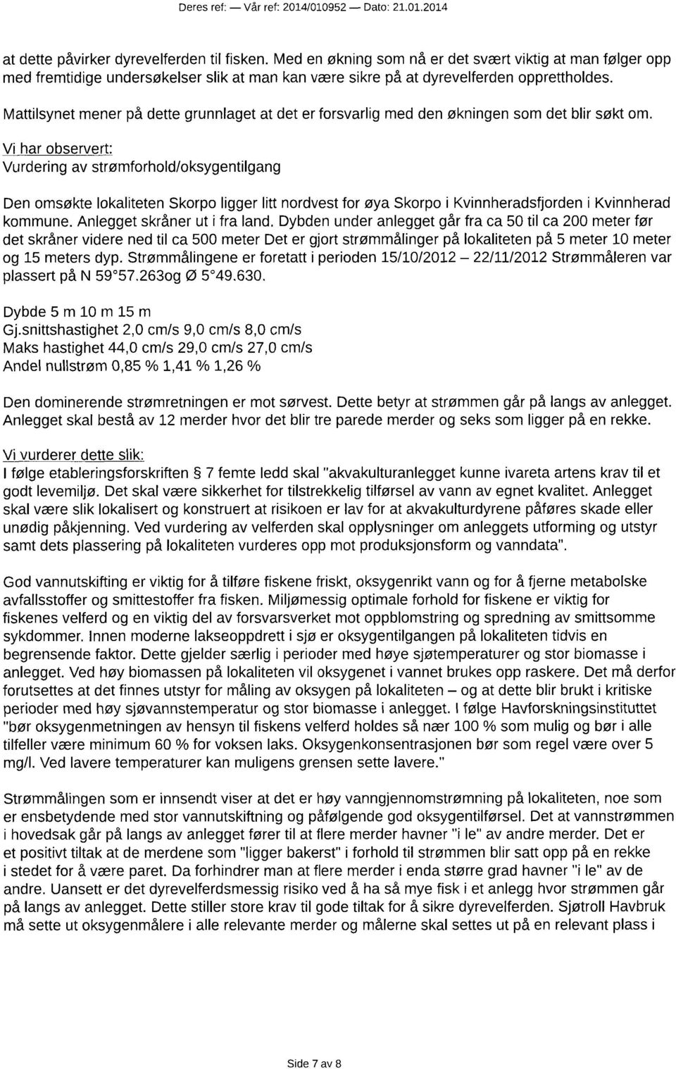 Vurdering av strømforhold/oksygentilgang Den omsøkte lokaliteten Skorpo ligger litt nordvest for øya Skorpo i Kvinnheradsfjorden i Kvinnherad kommune. Anlegget skråner ut i fra land.