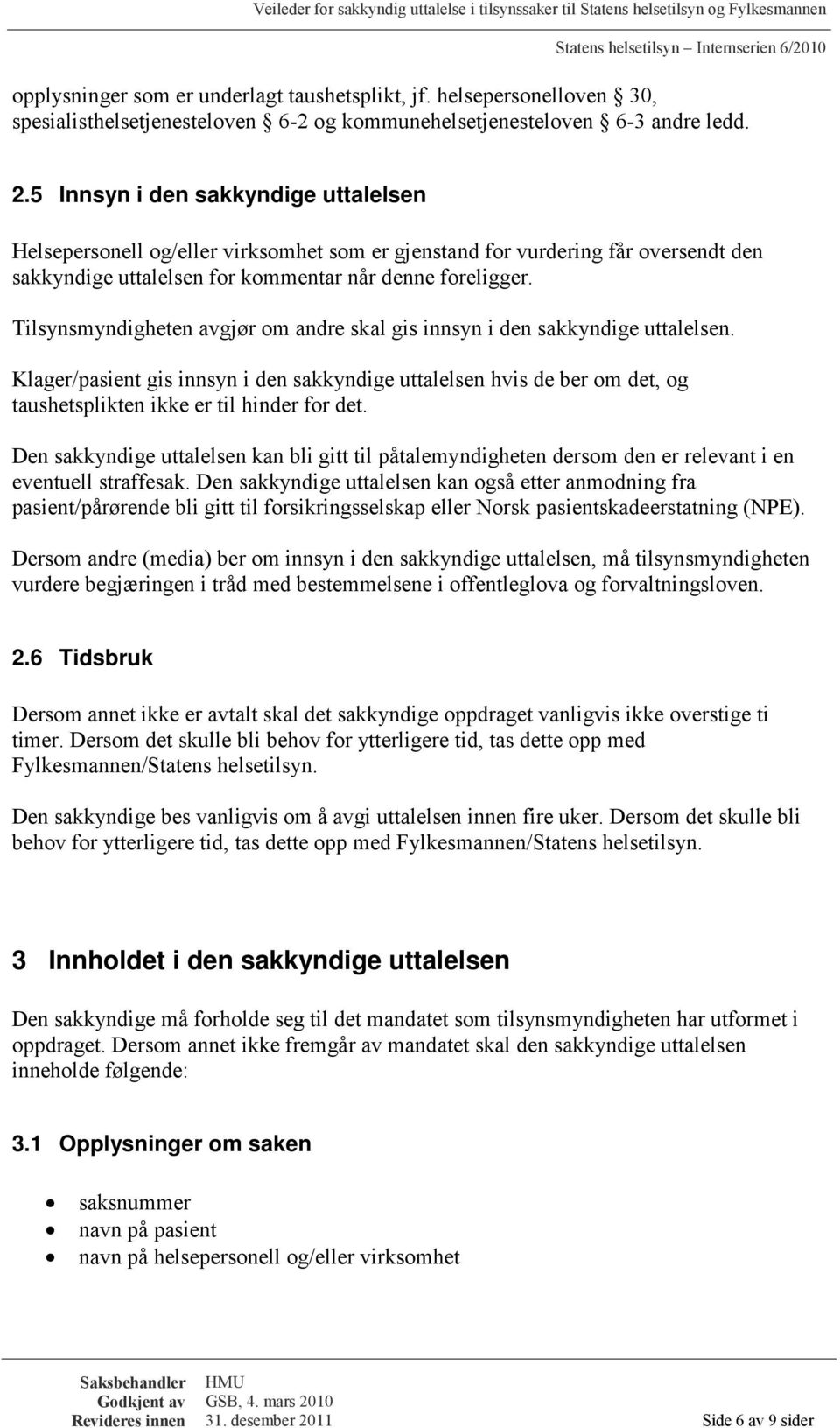 Tilsynsmyndigheten avgjør om andre skal gis innsyn i den sakkyndige uttalelsen. Klager/pasient gis innsyn i den sakkyndige uttalelsen hvis de ber om det, og taushetsplikten ikke er til hinder for det.