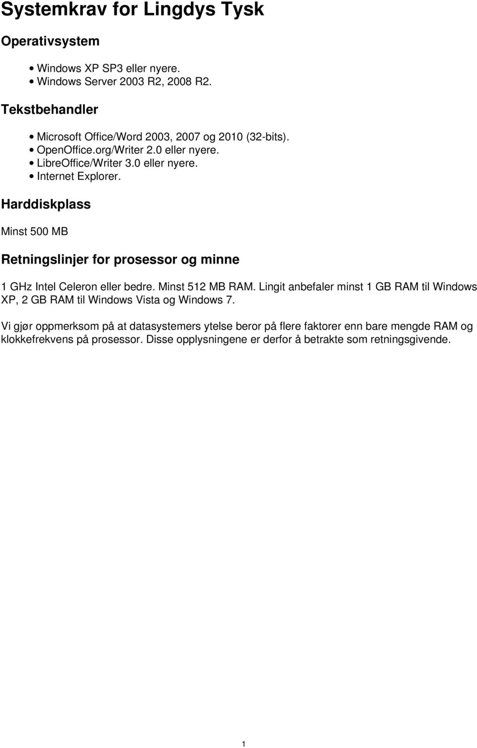 Harddiskplass Minst 500 MB Retningslinjer for prosessor og minne 1 GHz Intel Celeron eller bedre. Minst 512 MB RAM.