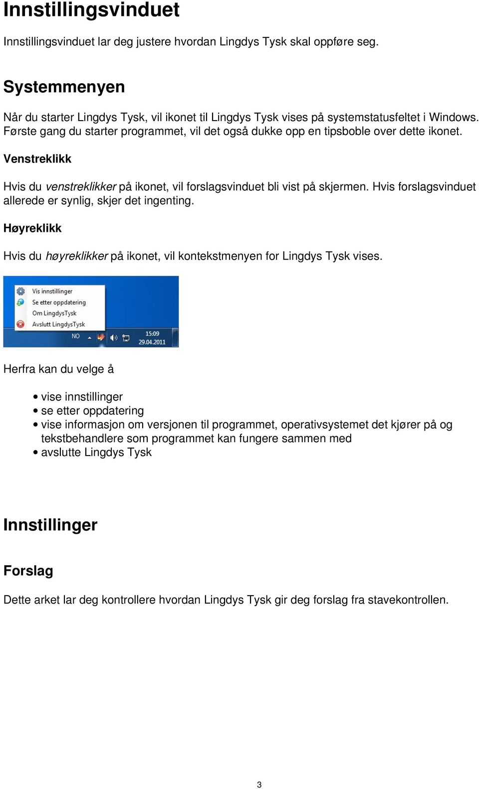 Venstreklikk Hvis du venstreklikker på ikonet, vil forslagsvinduet bli vist på skjermen. Hvis forslagsvinduet allerede er synlig, skjer det ingenting.