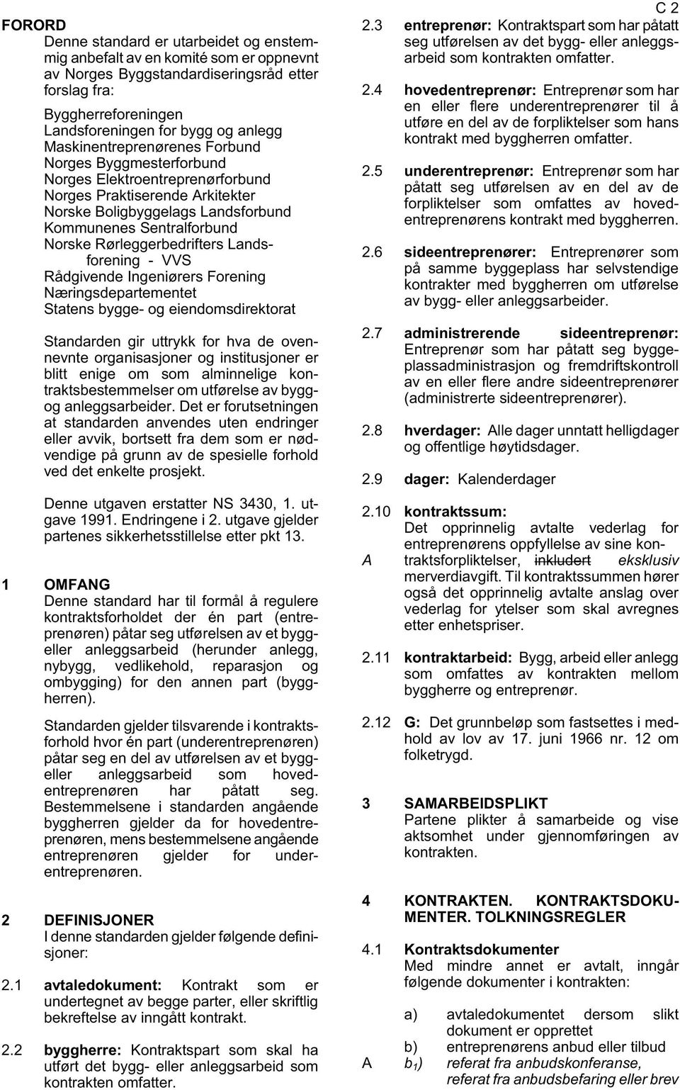 Byggherreforeningen Landsforeningen for bygg og anlegg Maskinentreprenørenes Forbund Norges Byggmesterforbund Norges Elektroentreprenørforbund Norges Praktiserende rkitekter Norske Boligbyggelags