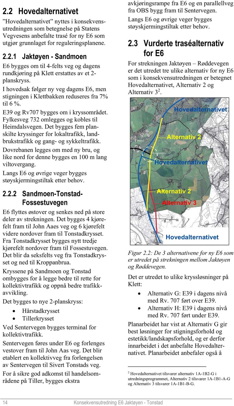 Det bygges fem planskilte kryssinger for lokaltrafikk, landbrukstrafikk og gang- og sykkeltrafikk. Dovrebanen legges om med ny bru, og like nord for denne bygges en 100 m lang viltovergang.