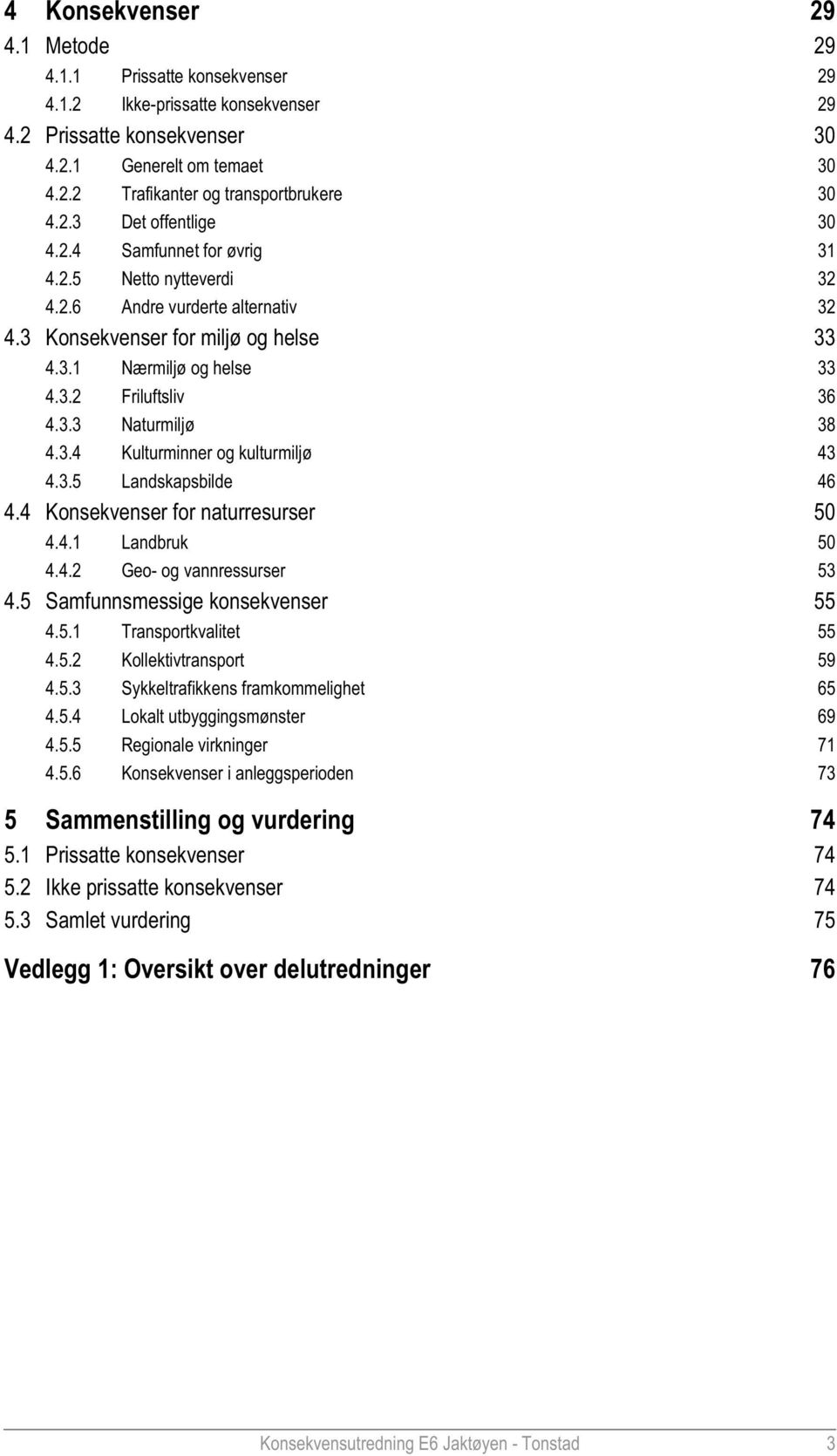 3.3 Naturmiljø 38 4.3.4 Kulturminner og kulturmiljø 43 4.3.5 Landskapsbilde 46 4.4 Konsekvenser for naturresurser 50 4.4.1 Landbruk 50 4.4.2 Geo- og vannressurser 53 4.