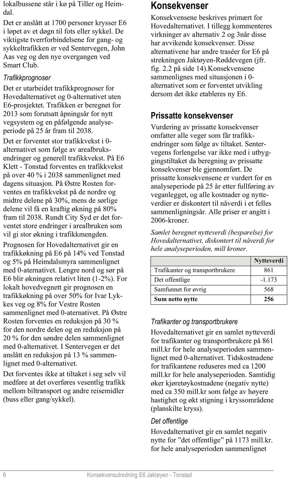 Trafikkprognoser Det er utarbeidet trafikkprognoser for Hovedalternativet og 0-alternativet uten E6-prosjektet.